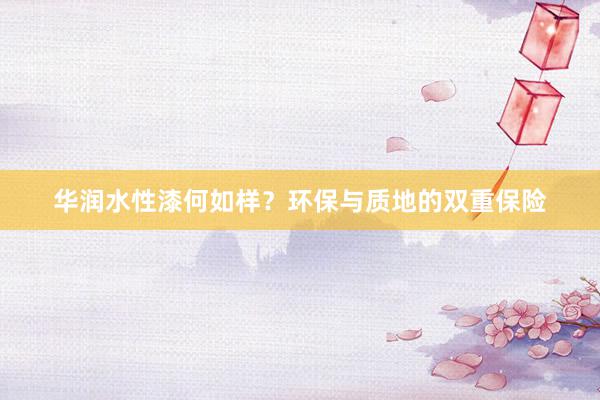 华润水性漆何如样？环保与质地的双重保险